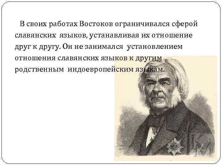 В своих работах Востоков ограничивался сферой славянских языков, устанавливая их отношение друг В своих работах Востоков ограничивался сферой славянских языков, устанавливая их отношение друг