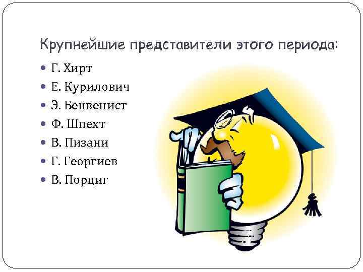 Крупнейшие представители этого периода: Г. Хирт Е. Курилович Э. Бенвенист Крупнейшие представители этого периода: Г. Хирт Е. Курилович Э. Бенвенист