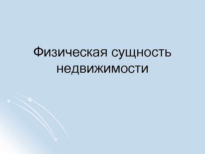 Физическая сущность недвижимости Физическая сущность недвижимости