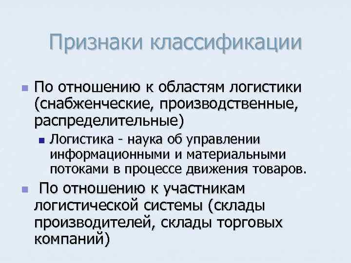   Признаки классификации n  По отношению к областям логистики (снабженческие, производственные, распределительные)