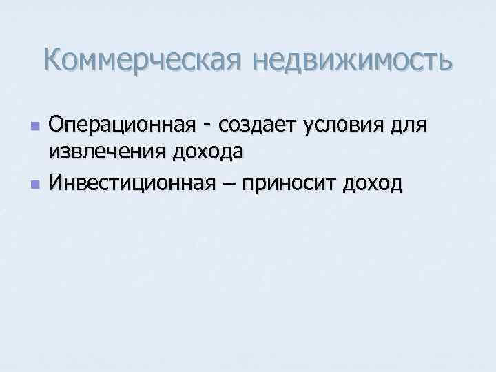   Коммерческая недвижимость n  Операционная - создает условия для извлечения дохода n