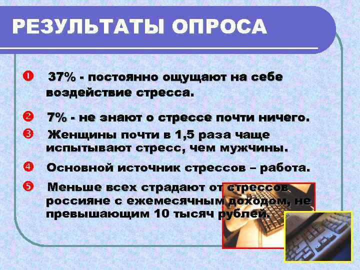 РЕЗУЛЬТАТЫ ОПРОСА  37% - постоянно ощущают на себе  воздействие стресса. 7% -