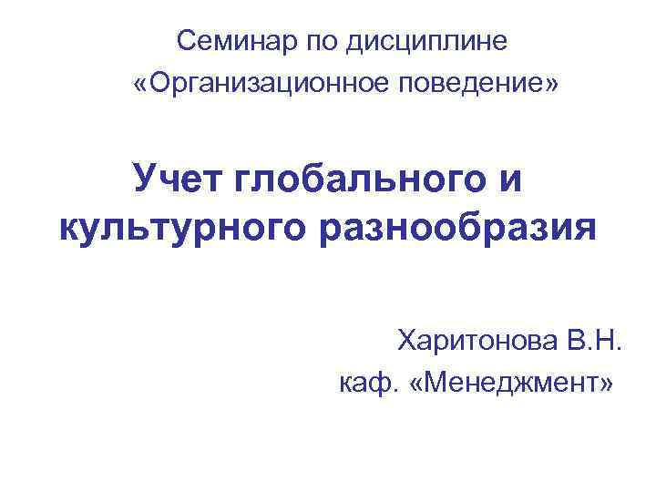  Семинар по дисциплине «Организационное поведение»  Учет глобального и культурного разнообразия  