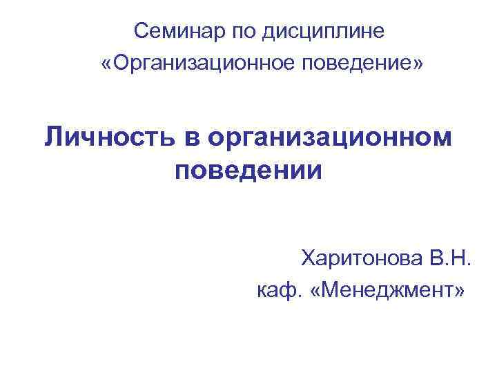  Семинар по дисциплине «Организационное поведение»  Личность в организационном   поведении 