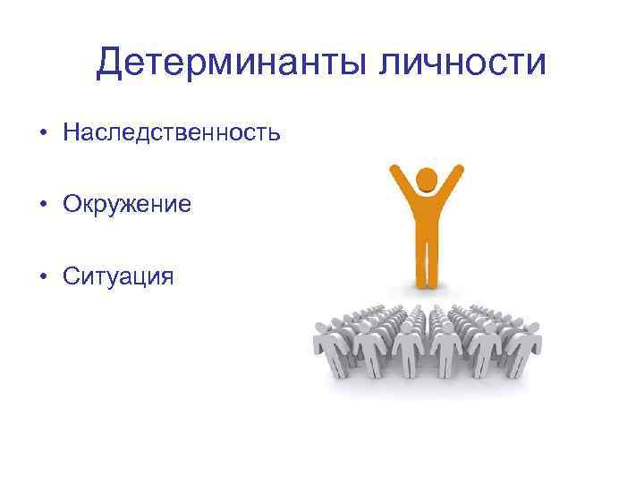   Детерминанты личности • Наследственность  • Окружение  • Ситуация 