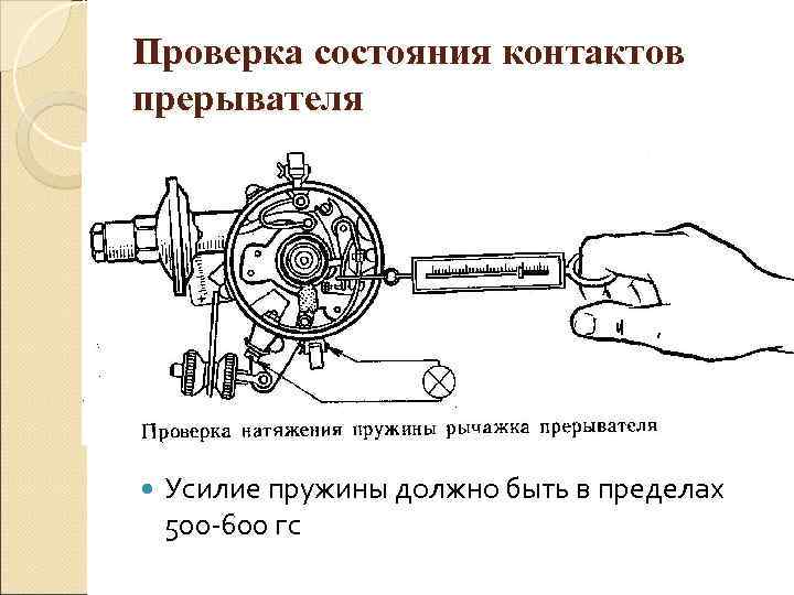 Проверка состояния контактов прерывателя   Усилие пружины должно быть в пределах 500 -600