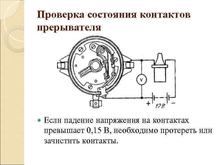 Проверка состояния контактов прерывателя   Если падение напряжения на контактах превышает 0, 15