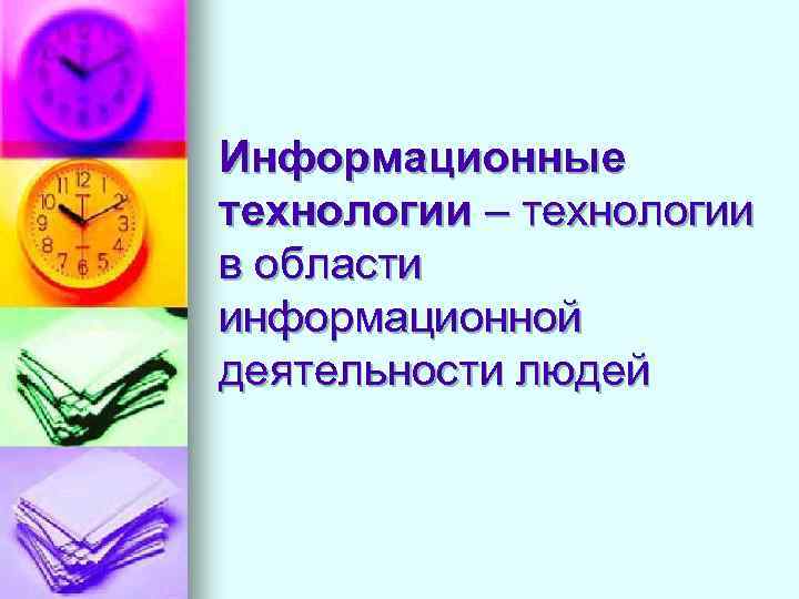 Информационные технологии – технологии в области информационной деятельности людей 