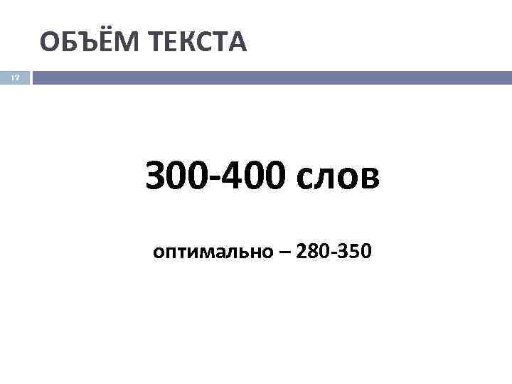  ОБЪЁМ ТЕКСТА 12    З 00 -400 слов  оптимально –