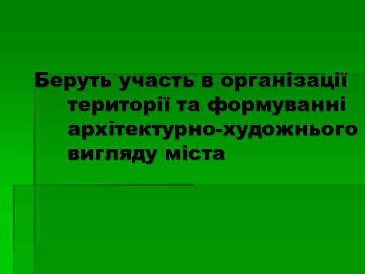 Беруть участь в організації  території та формуванні  архітектурно-художнього  вигляду міста 
