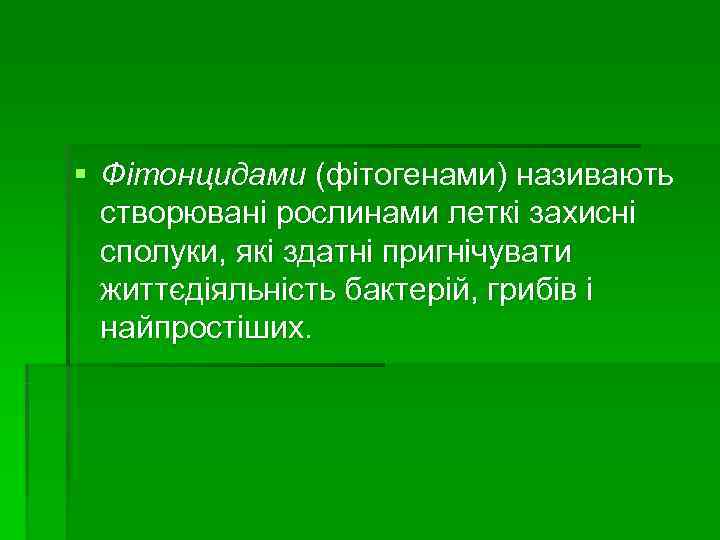 § Фітонцидами (фітогенами) називають  створювані рослинами леткі захисні  сполуки, які здатні пригнічувати