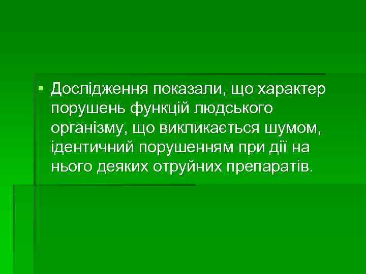§ Дослідження показали, що характер  порушень функцій людського  організму, що викликається шумом,