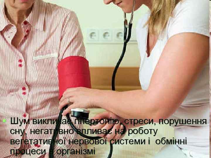 § Шум викликає гіпертонію, стреси, порушення  сну, негативно впливає на роботу  вегетативної