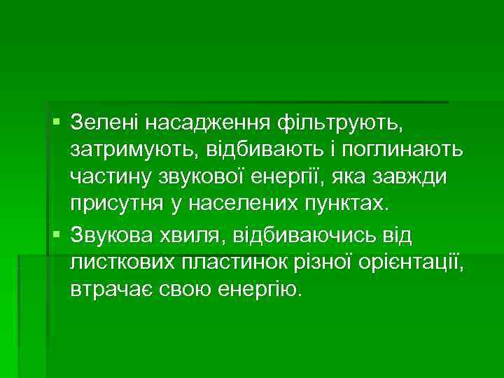 § Зелені насадження фільтрують,  затримують, відбивають і поглинають  частину звукової енергії, яка