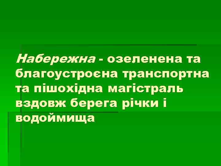 Набережна - озеленена та благоустроєна транспортна та пішохідна магістраль вздовж берега річки і водоймища Набережна - озеленена та благоустроєна транспортна та пішохідна магістраль вздовж берега річки і водоймища