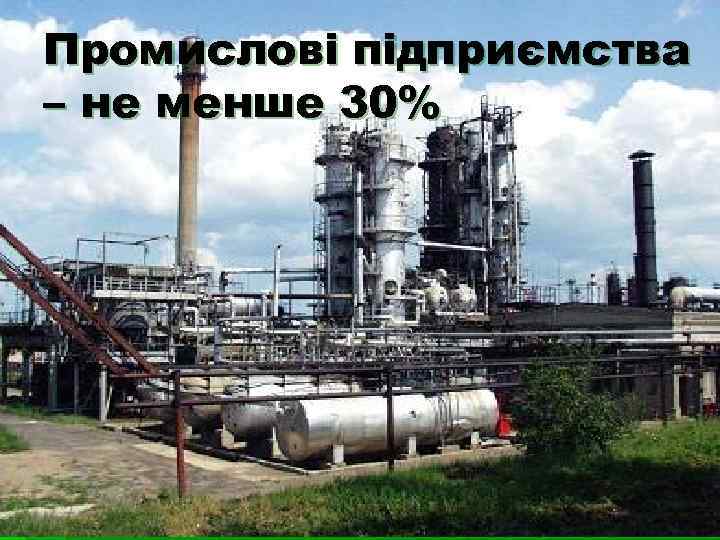 Промислові підприємства – не менше 30% Промислові підприємства – не менше 30%