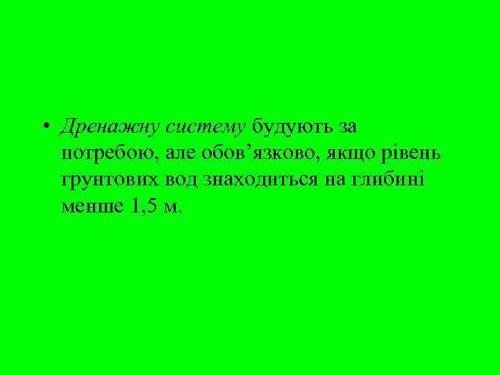  • Дренажну систему будують за  потребою, але обов’язково, якщо рівень  грунтових