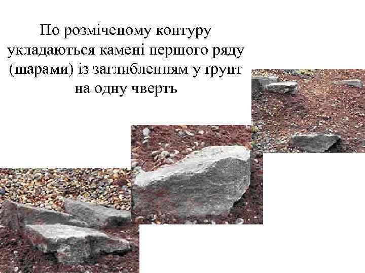   По розміченому контуру укладаються камені першого ряду (шарами) із заглибленням у ґрунт
