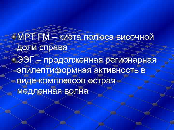 МРТ ГМ – киста полюса височной доли справа ЭЭГ – продолженная регионарная эпилептиформная активность