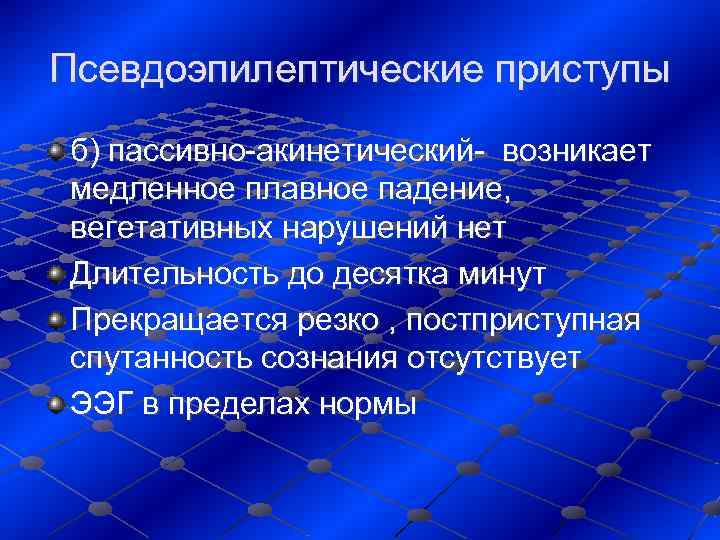 Псевдоэпилептические приступы б) пассивно-акинетический- возникает медленное плавное падение,  вегетативных нарушений нет Длительность до