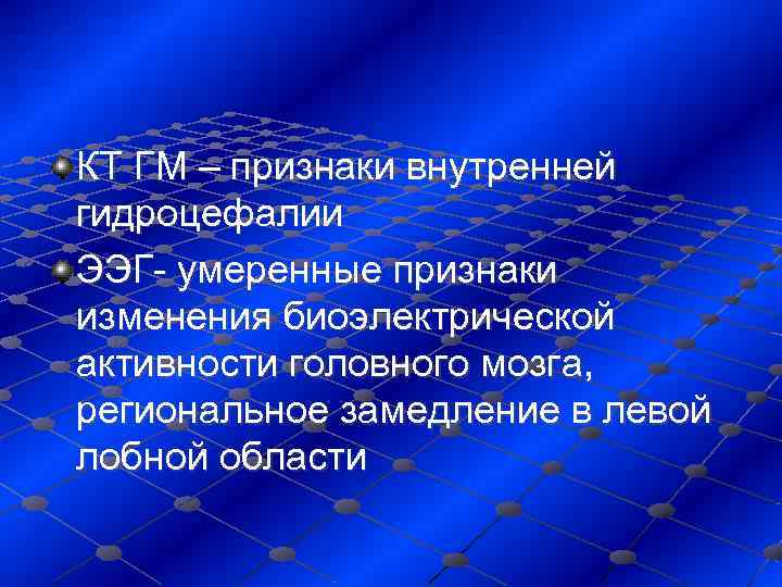 КТ ГМ – признаки внутренней гидроцефалии ЭЭГ- умеренные признаки изменения биоэлектрической активности головного мозга,