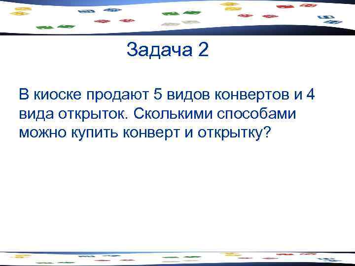    Задача 2 В киоске продают 5 видов конвертов и 4 вида