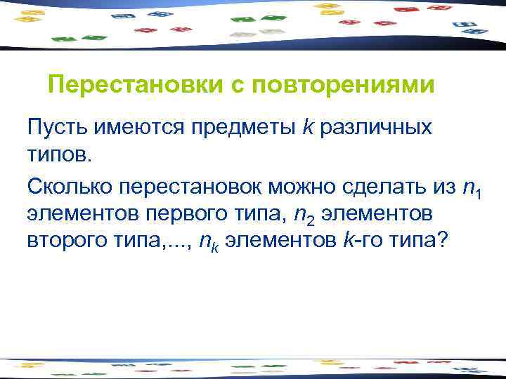  Перестановки с повторениями Пусть имеются предметы k различных типов. Сколько перестановок можно сделать
