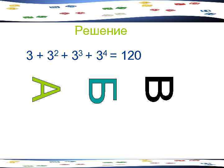    Решение 3 + 32 + 33 + 34 = 120 