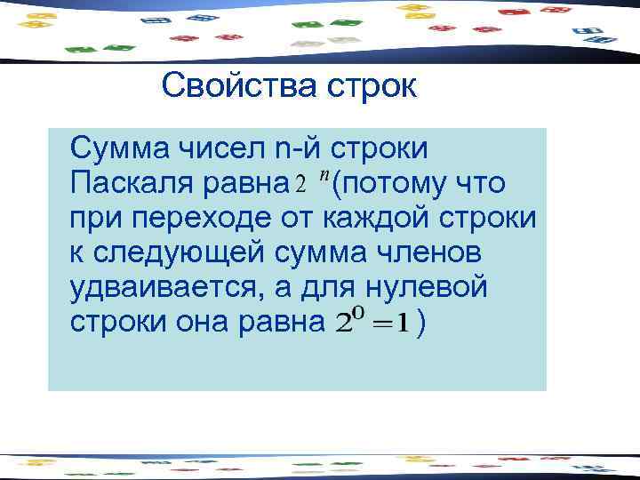  Свойства строк Сумма чисел n-й строки Паскаля равна (потому что при переходе от