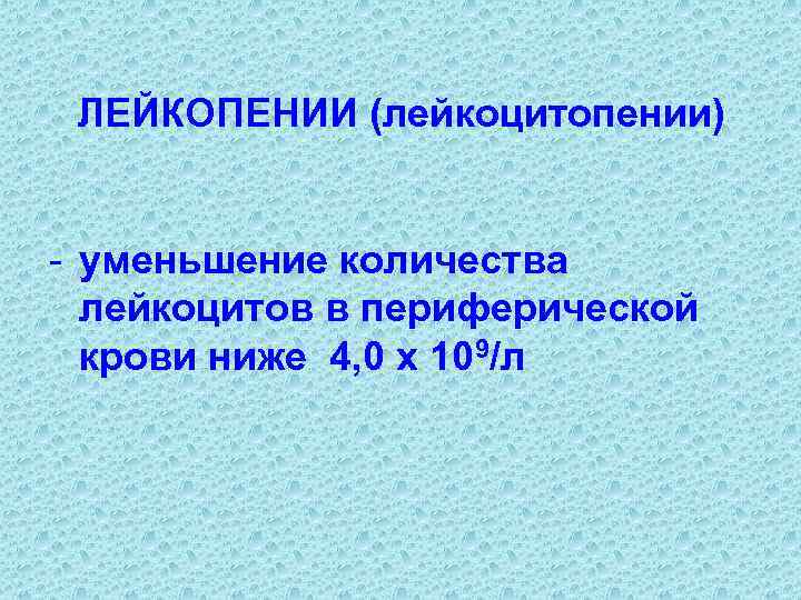 ЛЕЙКОПЕНИИ (лейкоцитопении) - уменьшение количества лейкоцитов в периферической крови ниже ЛЕЙКОПЕНИИ (лейкоцитопении) - уменьшение количества лейкоцитов в периферической крови ниже
