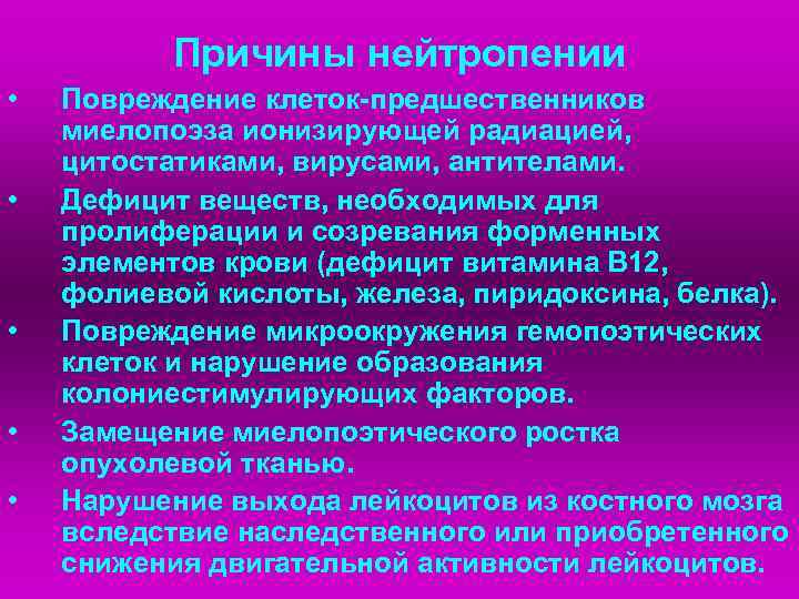 Причины нейтропении • Повреждение клеток-предшественников миелопоэза ионизирующей радиацией, цитостатиками, вирусами, антителами. Причины нейтропении • Повреждение клеток-предшественников миелопоэза ионизирующей радиацией, цитостатиками, вирусами, антителами.