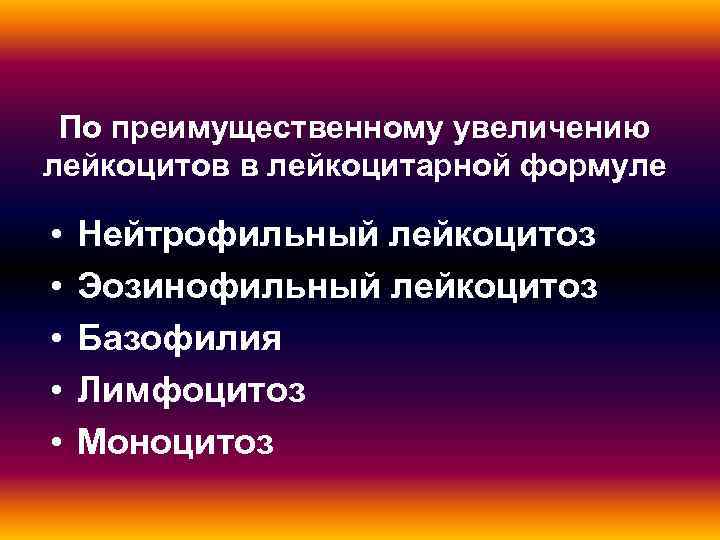 По преимущественному увеличению лейкоцитов в лейкоцитарной формуле • Нейтрофильный лейкоцитоз • По преимущественному увеличению лейкоцитов в лейкоцитарной формуле • Нейтрофильный лейкоцитоз •