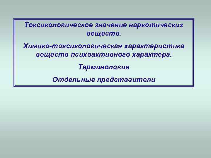 Токсикологическое значение наркотических    веществ. Химико-токсикологическая характеристика  веществ психоактивного характера. 