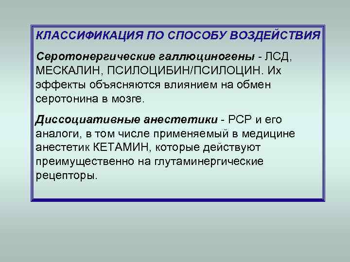 КЛАССИФИКАЦИЯ ПО СПОСОБУ ВОЗДЕЙСТВИЯ Серотонергические галлюциногены - ЛСД,  МЕСКАЛИН, ПСИЛОЦИБИН/ПСИЛОЦИН. Их эффекты объясняются