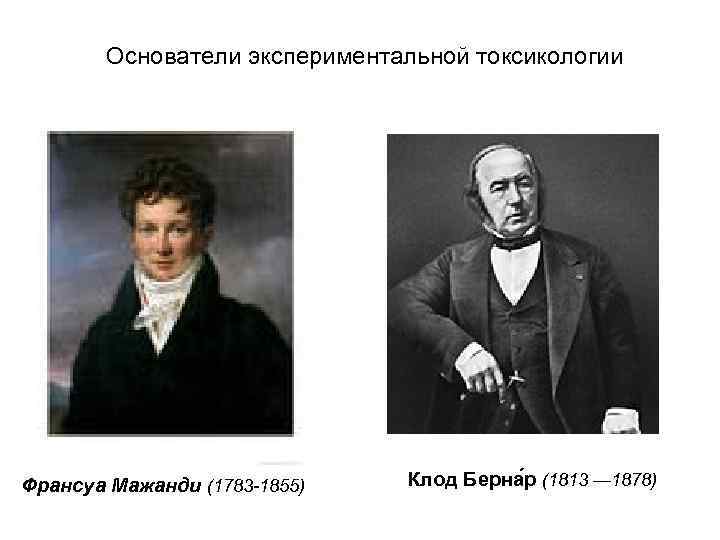  Основатели экспериментальной токсикологии Франсуа Мажанди (1783 -1855)  Клод Берна р (1813