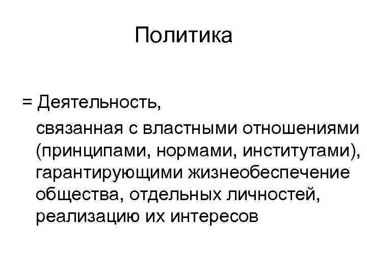   Политика = Деятельность, связанная с властными отношениями  (принципами, нормами, институтами), гарантирующими