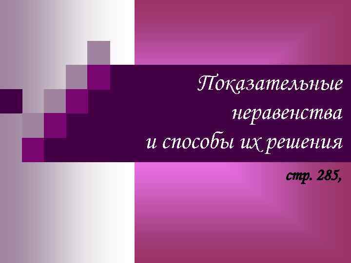  Показательные   неравенства и способы их решения    стр. 285,