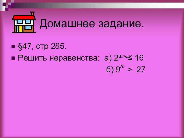  Домашнее задание. n § 47, стр 285. n Решить неравенства: а) 2³ ≤