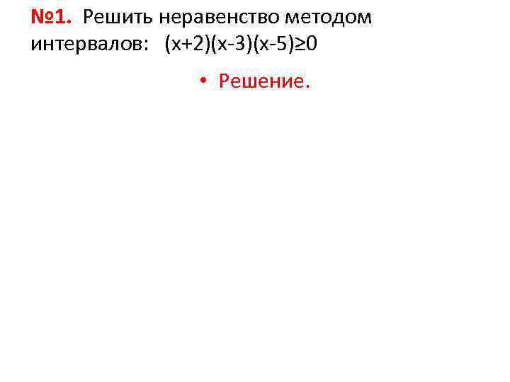 № 1. Решить неравенство методом интервалов: (х+2)(х-3)(х-5)≥ 0    • Решение. 