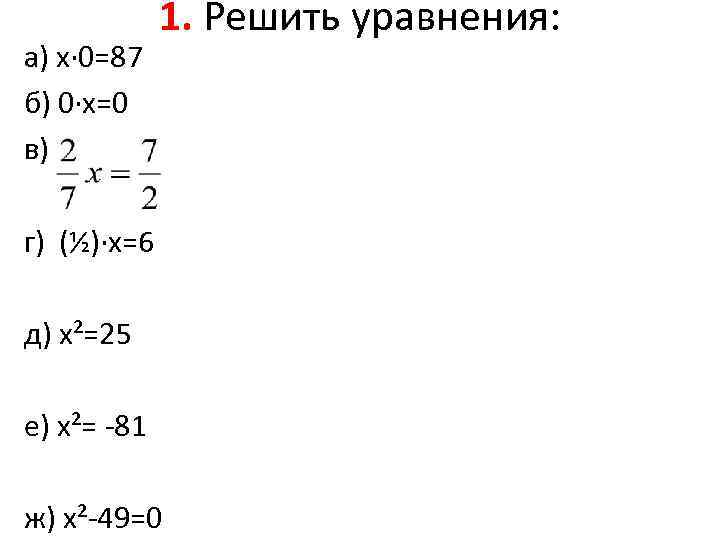    1. Решить уравнения: а) х· 0=87 б) 0·х=0 в) г) (½)·х=6