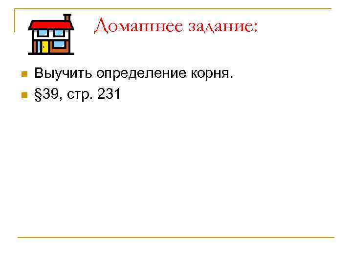   Домашнее задание:  n  Выучить определение корня. n  § 39,