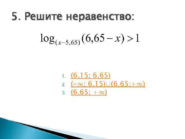 5. Решите неравенство:   1.  (6, 15; 6, 65)   2.