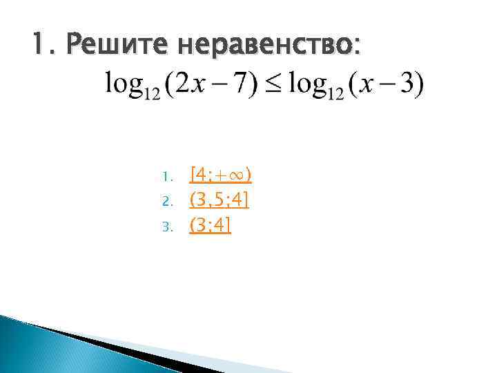 1. Решите неравенство:   1.  [4; +∞)   2.  (3,