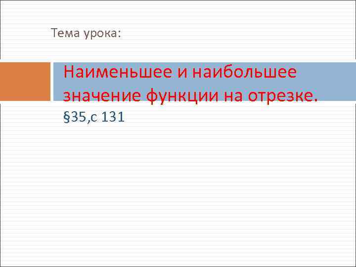 Тема урока:  Наименьшее и наибольшее значение функции на отрезке.  § 35, с