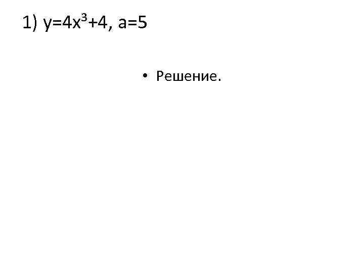1) у=4 х³+4, а=5   • Решение. 