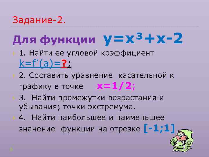 Задание-2.  Для функции  у=х³+х-2 1. Найти ее угловой коэффициент k=f΄(a)=? ; 2.