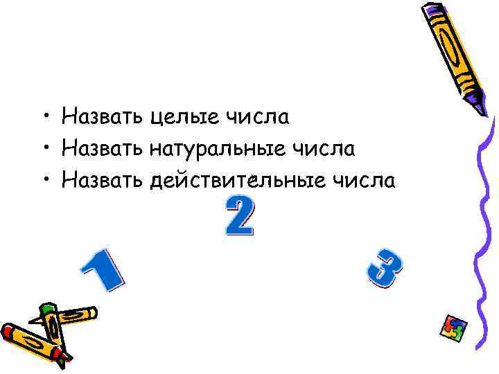  • Назвать целые числа • Назвать натуральные числа • Назвать действительные числа 