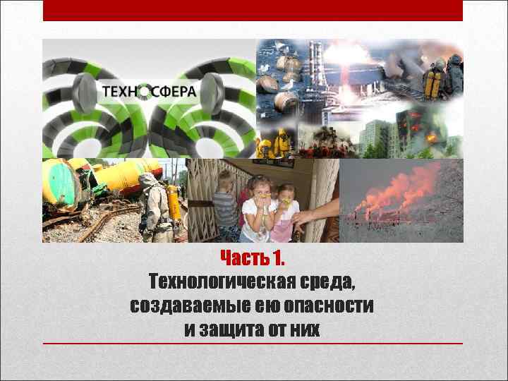    Часть 1.  Технологическая среда, создаваемые ею опасности  и защита