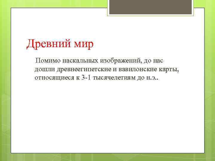 Древний мир Помимо наскальных изображений, до нас дошли древнеегипетские и вавилонские карты,  относящиеся