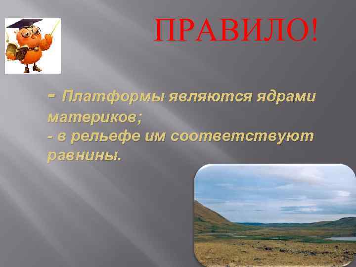   ПРАВИЛО! - Платформы являются ядрами материков; - в рельефе им соответствуют равнины.
